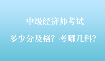 中級(jí)經(jīng)濟(jì)師考試多少分及格？考哪幾科？