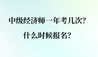 中級經(jīng)濟(jì)師一年考幾次？什么時(shí)候報(bào)名？