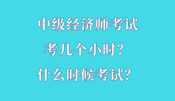 中級經濟師考試考幾個小時？什么時候考試？