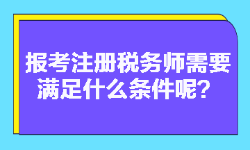 2023年報(bào)考注冊(cè)稅務(wù)師需要滿足什么條件呢？