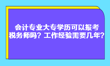 會(huì)計(jì)專業(yè)大專學(xué)歷可以報(bào)考稅務(wù)師嗎？工作經(jīng)驗(yàn)需要幾年？