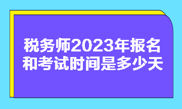 稅務(wù)師2023年報(bào)名和考試時(shí)間是多少天啊？
