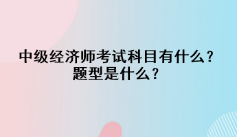 中級經濟師考試科目有什么？題型是什么？