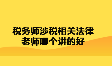 稅務(wù)師涉稅相關(guān)法律老師哪個(gè)講的好呀？