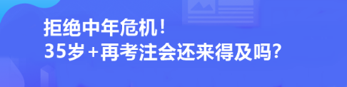 拒絕中年危機(jī)！35歲+再考注會(huì)還來(lái)得及嗎？