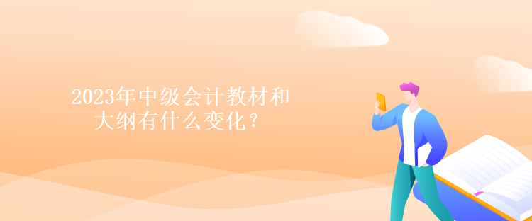 2023年中級會計教材和大綱有什么變化？