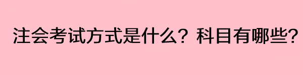 注會(huì)考試方式是什么？科目有哪些？