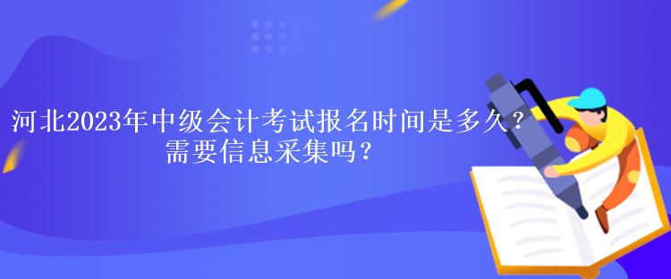 河北2023年中級會計(jì)考試報(bào)名時間是多久？需要信息采集嗎？