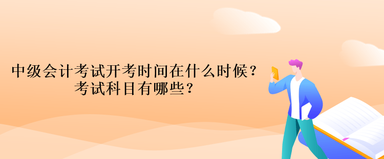 中級會計考試開考時間在什么時候？考試科目有哪些？