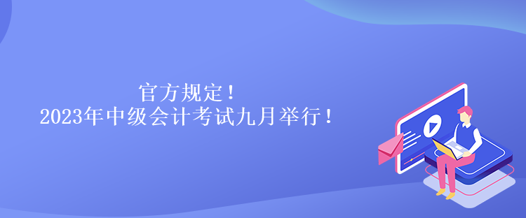 官方規(guī)定！2023年中級會計考試九月舉行！
