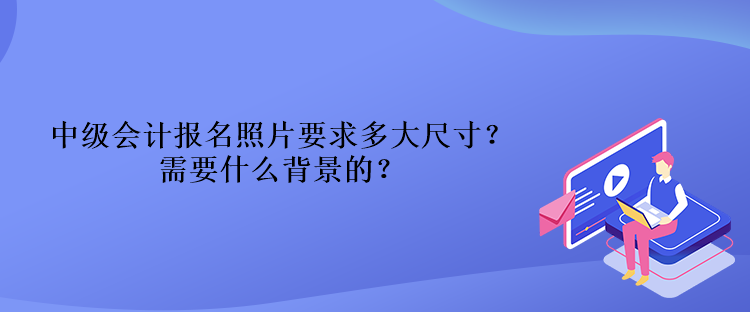 中級(jí)會(huì)計(jì)報(bào)名照片要求多大尺寸？需要什么背景的？
