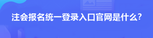 注會報名統(tǒng)一登錄入口官網(wǎng)是什么？