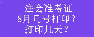 注會(huì)準(zhǔn)考證8月幾號(hào)打印？打印幾天？