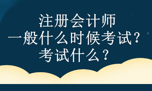 注冊(cè)會(huì)計(jì)師一般什么時(shí)候考試？考試什么？