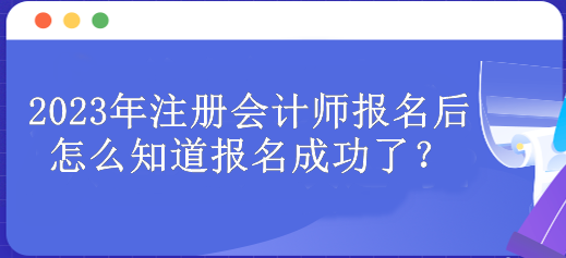 2023年注冊會計師報名后怎么知道報名成功了？