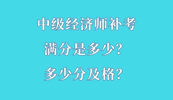 中級經(jīng)濟(jì)師補(bǔ)考滿分是多少？多少分及格？