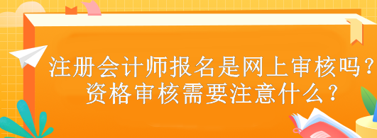 注冊(cè)會(huì)計(jì)師報(bào)名是網(wǎng)上審核嗎？資格審核需要注意什么？
