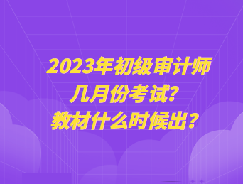2023年初級審計師幾月份考試？教材什么時候出？