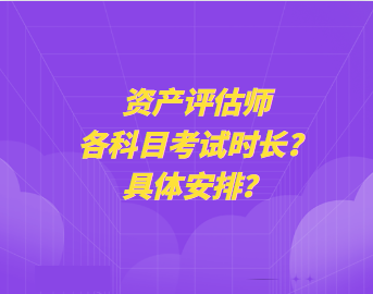 資產(chǎn)評估師各科目考試時長？具體安排？