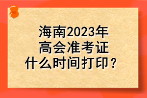 海南2023年高會準考證什么時間打?。? suffix=