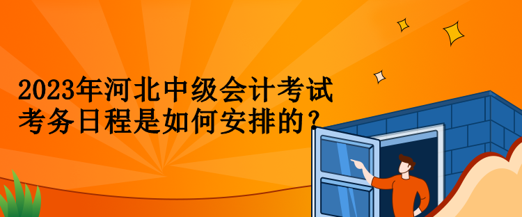 2023年河北中級會計考試考務(wù)日程是如何安排的？