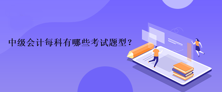 中級會計每科有哪些考試題型？