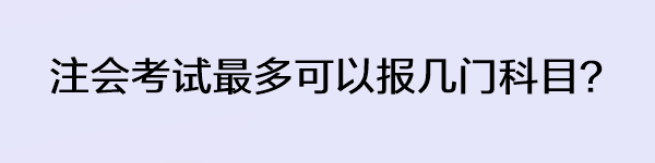 注會(huì)考試最多可以報(bào)幾門科目？