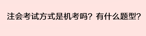 注會(huì)考試方式是機(jī)考嗎？有什么題型？