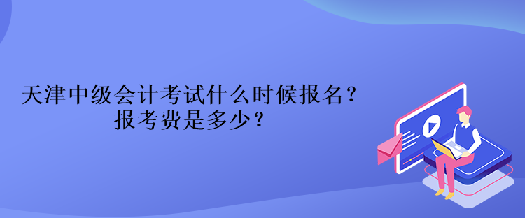 天津中級(jí)會(huì)計(jì)考試什么時(shí)候報(bào)名？報(bào)考費(fèi)是多少？