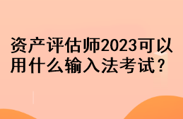 資產(chǎn)評(píng)估師2023可以用什么輸入法考試？