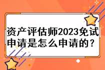 資產(chǎn)評估師2023免試申請是怎么申請的？