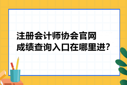 注冊會計師協(xié)會官網(wǎng)成績查詢?nèi)肟谠谀睦镞M？