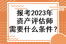 報考2023年資產(chǎn)評估師需要什么條件？