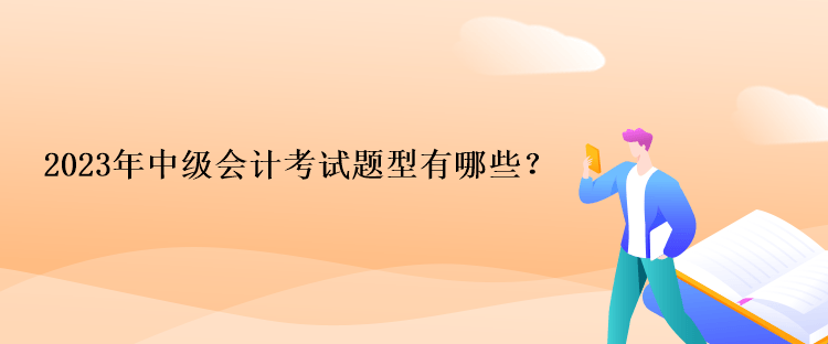 2023年中級會計考試題型有哪些？