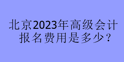 北京2023年高會考試報名費是多少？