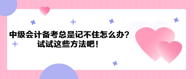 中級會(huì)計(jì)職稱備考總是記不住怎么辦？試試這些方法吧！