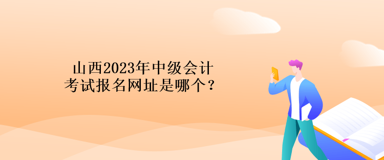 山西2023年中級會計考試報名網(wǎng)址是哪個？