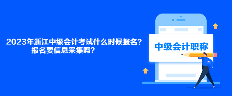 2023年浙江中級(jí)會(huì)計(jì)考試什么時(shí)候報(bào)名？報(bào)名要信息采集嗎？