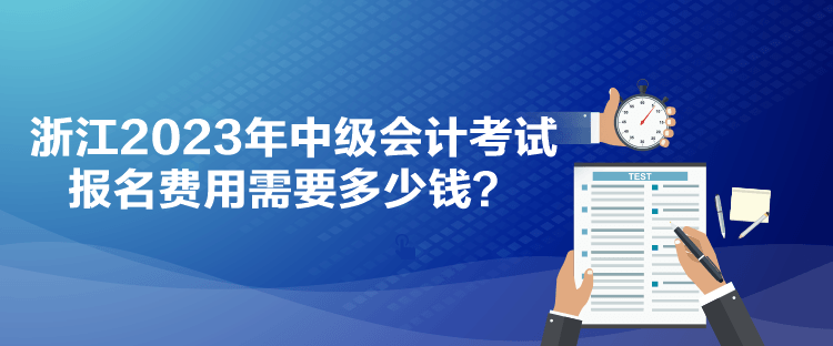 浙江2023年中級會計考試報名費用需要多少錢？