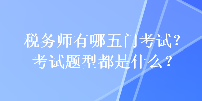 稅務師有哪五門考試？考試題型都是什么？