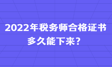 2022年稅務(wù)師合格證書多久能下來？