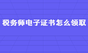 稅務師電子證書怎么領??？