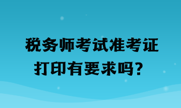 稅務師考試準考證打印有要求嗎