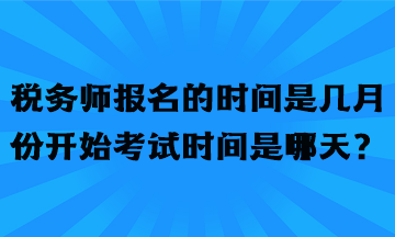 稅務(wù)師報(bào)名的時(shí)間是幾月份開(kāi)始考試時(shí)間是哪天？