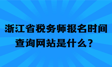 浙江省稅務師報名時間查詢網(wǎng)站是什么？