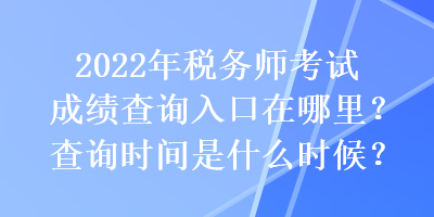 2022年稅務(wù)師考試成績(jī)查詢(xún)?nèi)肟谠谀睦?？查?xún)時(shí)間是什么時(shí)候？