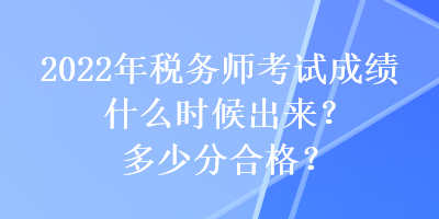 2022年稅務(wù)師考試成績(jī)什么時(shí)候出來？多少分合格？