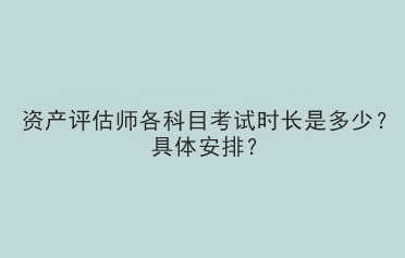 資產(chǎn)評(píng)估師各科目考試時(shí)長(zhǎng)是多少？具體安排？