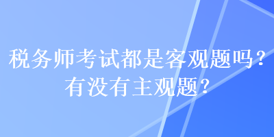 稅務師考試都是客觀題嗎？有沒有主觀題？