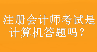 注冊(cè)會(huì)計(jì)師考試是計(jì)算機(jī)答題嗎？